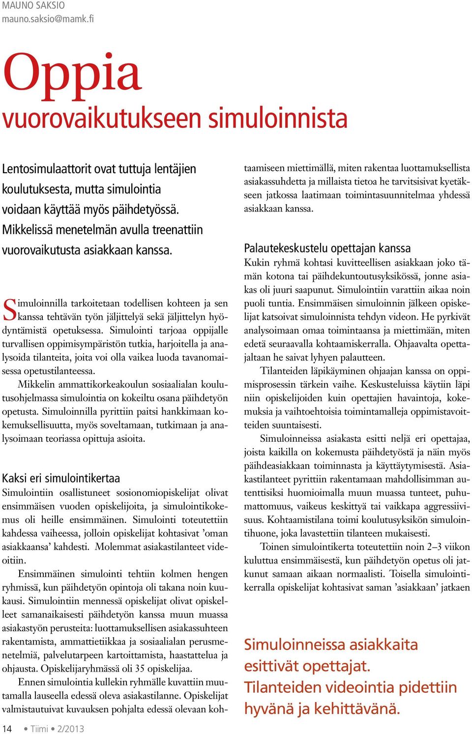 Simuloinnilla tarkoitetaan todellisen kohteen ja sen kanssa tehtävän työn jäljittelyä sekä jäljittelyn hyödyntämistä opetuksessa.