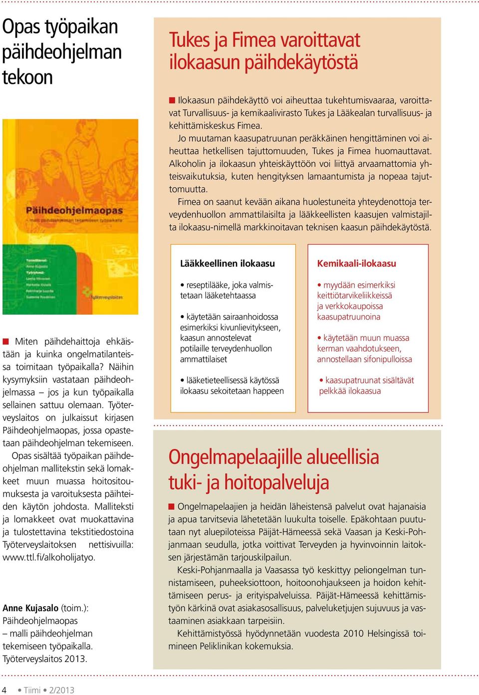 Alkoholin ja ilokaasun yhteiskäyttöön voi liittyä arvaamattomia yhteisvaikutuksia, kuten hengityksen lamaantumista ja nopeaa tajuttomuutta.