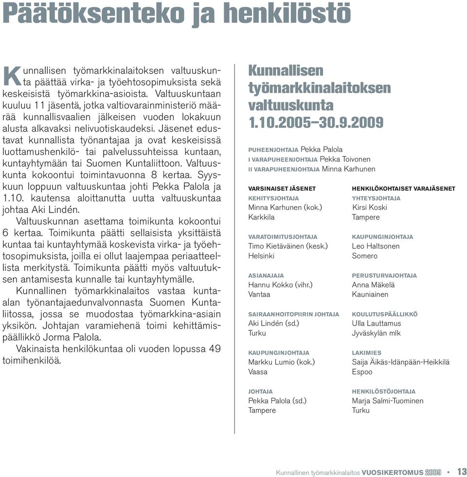 Jäsenet edustavat kunnallista työnantajaa ja ovat keskeisissä luottamushenkilö- tai palvelussuhteissa kuntaan, kuntayhtymään tai Suomen Kuntaliittoon. Valtuuskunta kokoontui toimintavuonna 8 kertaa.