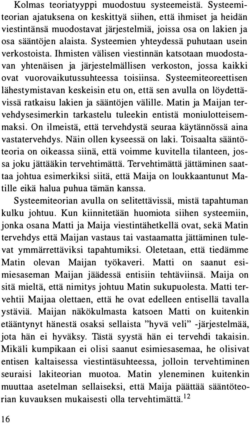 Systeemien yhteydessä puhutaan usein verkostoista. Ihmisten välisen viestinnän katsotaan muodostavan yhtenäisen ja järjestelmällisen verkoston, jossa kaikki ovat vuorovaikutussuhteessa toisiinsa.