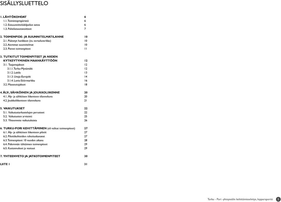 1.3. Unaja-Eurajoki 14 3.1.4. Luvia-Söörmarkku 16 3.2. Maaseutujaksot 18 4. ÄLY-, SÄHKÖINEN JA JOUKKOLIIKENNE 20 4.1. Äly- ja sähköisen liikenteen tilannekuva 20 4.2. Joukkoliikenteen tilannekuva 21 5.