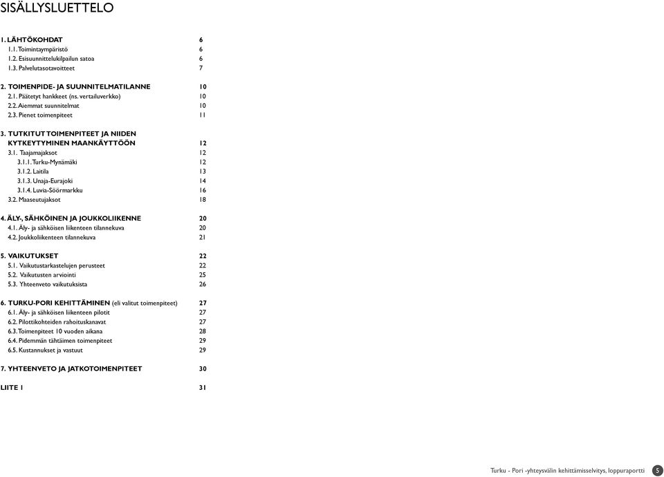 1.3. Unaja-Eurajoki 14 3.1.4. Luvia-Söörmarkku 16 3.2. Maaseutujaksot 18 4. ÄLY-, SÄHKÖINEN JA JOUKKOLIIKENNE 20 4.1. Äly- ja sähköisen liikenteen tilannekuva 20 4.2. Joukkoliikenteen tilannekuva 21 5.