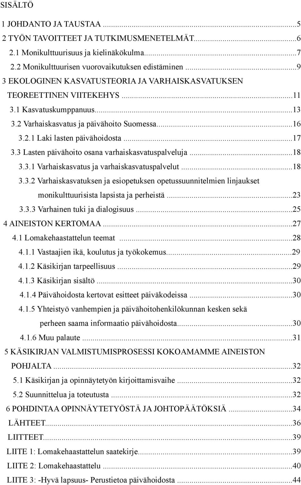 3 Lasten päivähoito osana varhaiskasvatuspalveluja...18 3.3.1 Varhaiskasvatus ja varhaiskasvatuspalvelut...18 3.3.2 Varhaiskasvatuksen ja esiopetuksen opetussuunnitelmien linjaukset monikulttuurisista lapsista ja perheistä.