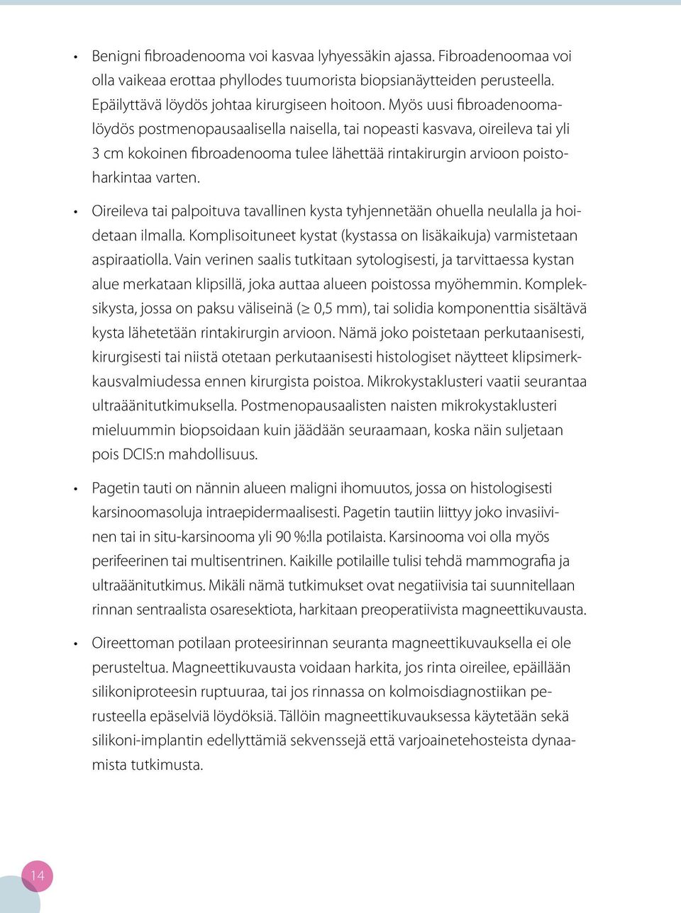 Oireileva tai palpoituva tavallinen kysta tyhjennetään ohuella neulalla ja hoidetaan ilmalla. Komplisoituneet kystat (kystassa on lisäkaikuja) varmistetaan aspiraatiolla.