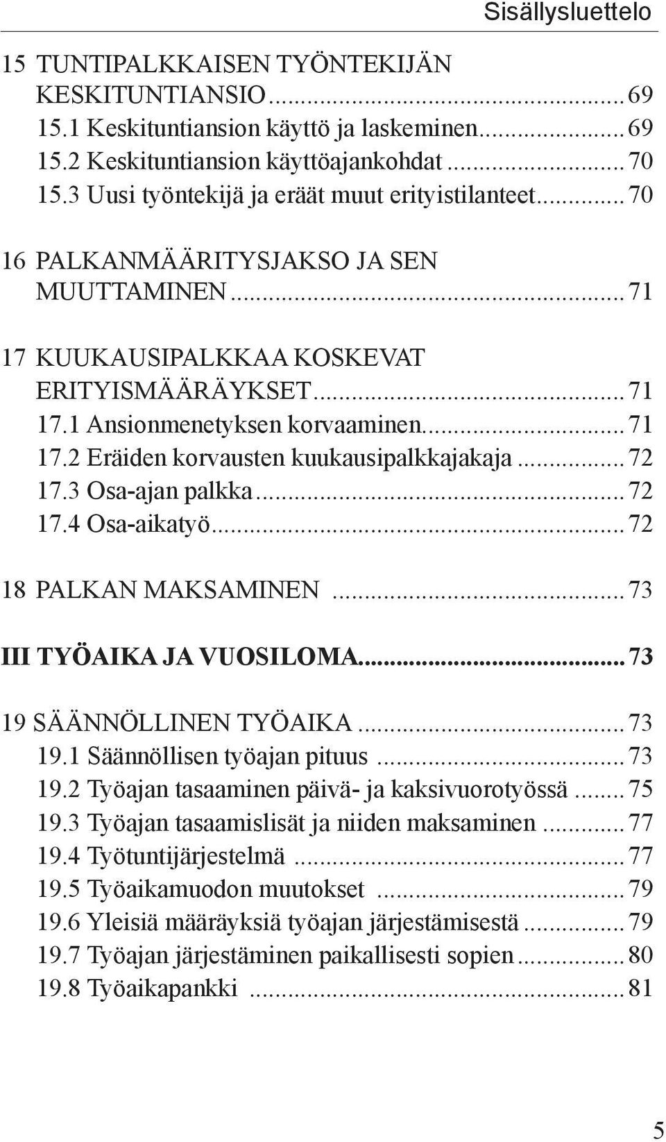 ..72 17.3 Osa-ajan palkka...72 17.4 Osa-aikatyö...72 18 PALKAN MAKSAMINEN...73 III TYÖAIKA JA VUOSILOMA...73 19 SÄÄNNÖLLINEN TYÖAIKA...73 19.1 Säännöllisen työajan pituus...73 19.2 Työajan tasaaminen päivä- ja kaksivuorotyössä.