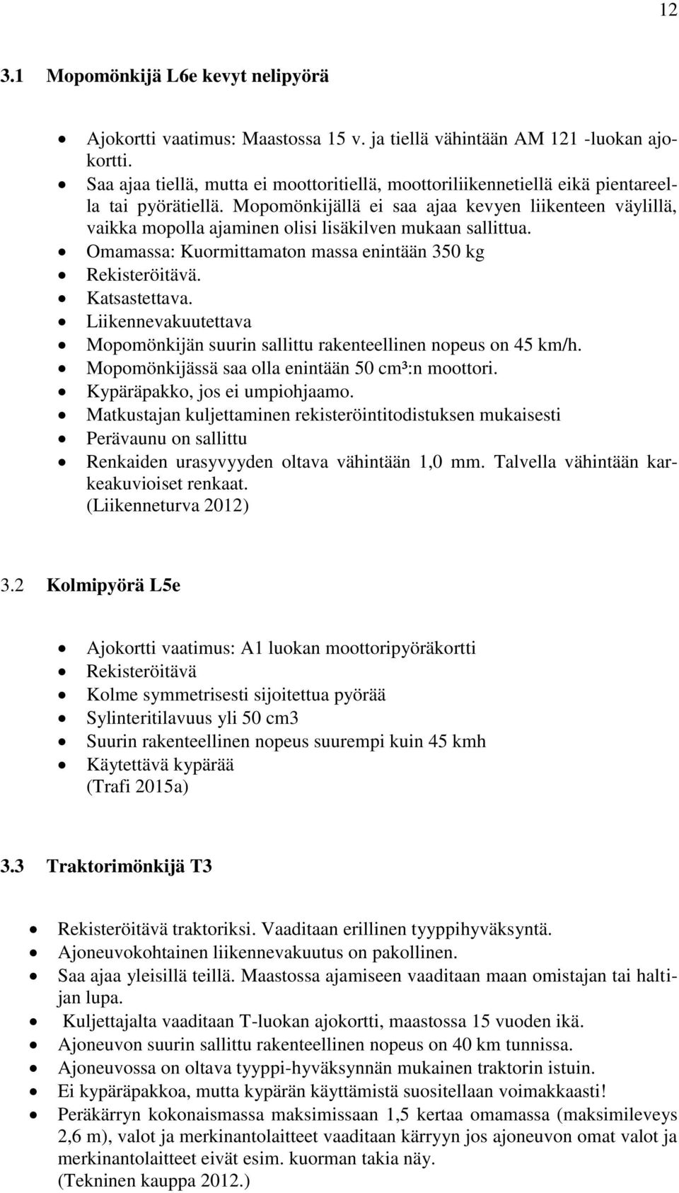 Mopomönkijällä ei saa ajaa kevyen liikenteen väylillä, vaikka mopolla ajaminen olisi lisäkilven mukaan sallittua. Omamassa: Kuormittamaton massa enintään 350 kg Rekisteröitävä. Katsastettava.