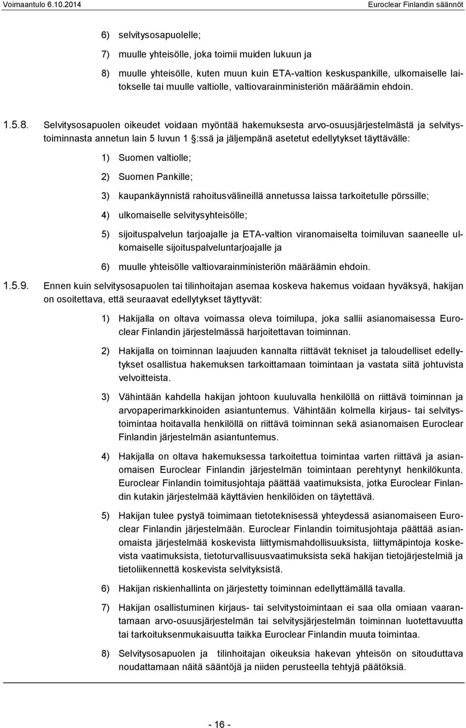 Selvitysosapuolen oikeudet voidaan myöntää hakemuksesta arvo-osuusjärjestelmästä ja selvitystoiminnasta annetun lain 5 luvun 1 :ssä ja jäljempänä asetetut edellytykset täyttävälle: 1) Suomen