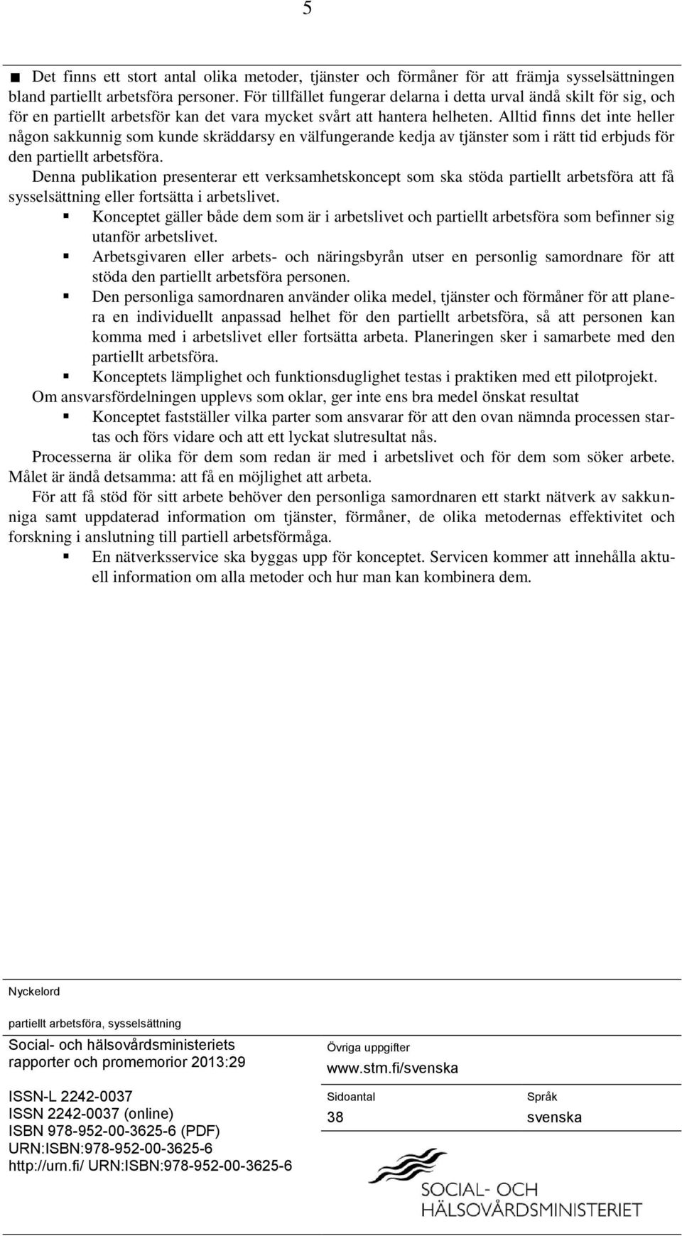 Alltid finns det inte heller någon sakkunnig som kunde skräddarsy en välfungerande kedja av tjänster som i rätt tid erbjuds för den partiellt arbetsföra.