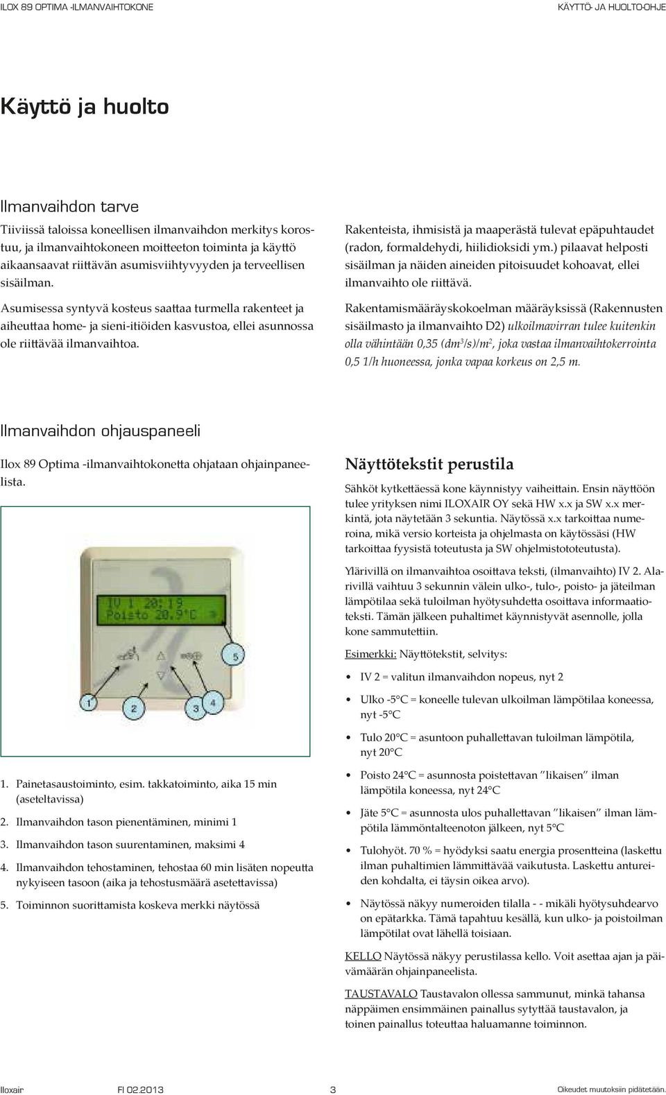 Rakenteista, ihmisistä ja maaperästä tulevat epäpuhtaudet (radon, formaldehydi, hiilidioksidi ym.) pilaavat helposti sisäilman ja näiden aineiden pitoisuudet kohoavat, ellei ilmanvaihto ole riittävä.