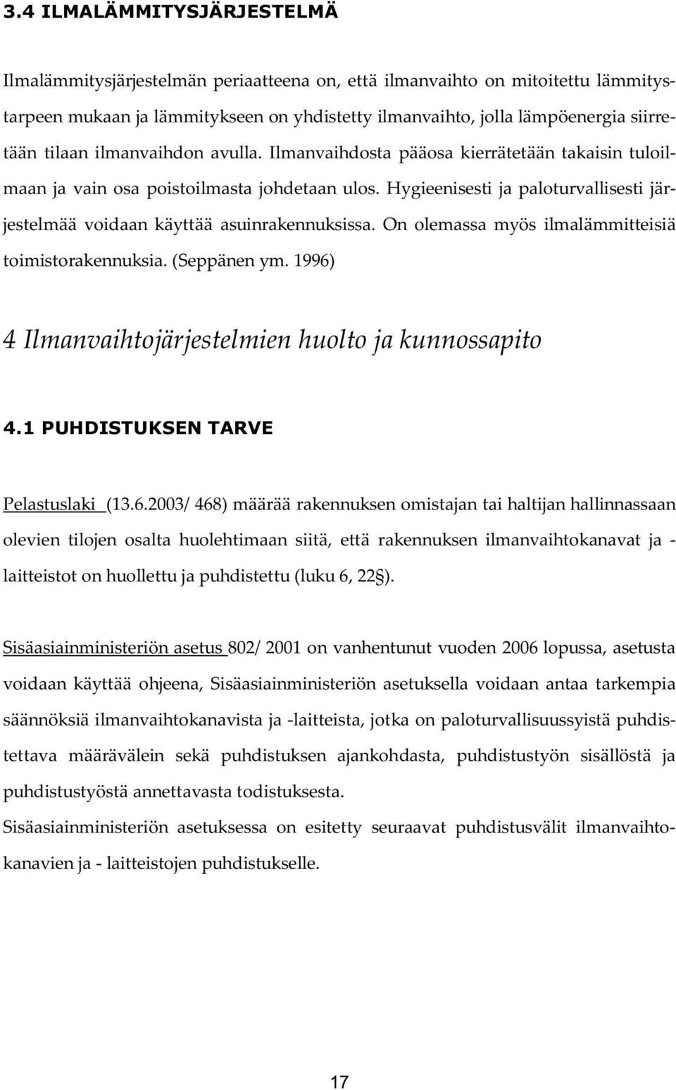 Hygieenisesti ja paloturvallisesti järjestelmää voidaan käyttää asuinrakennuksissa. On olemassa myös ilmalämmitteisiä toimistorakennuksia. (Seppänen ym.