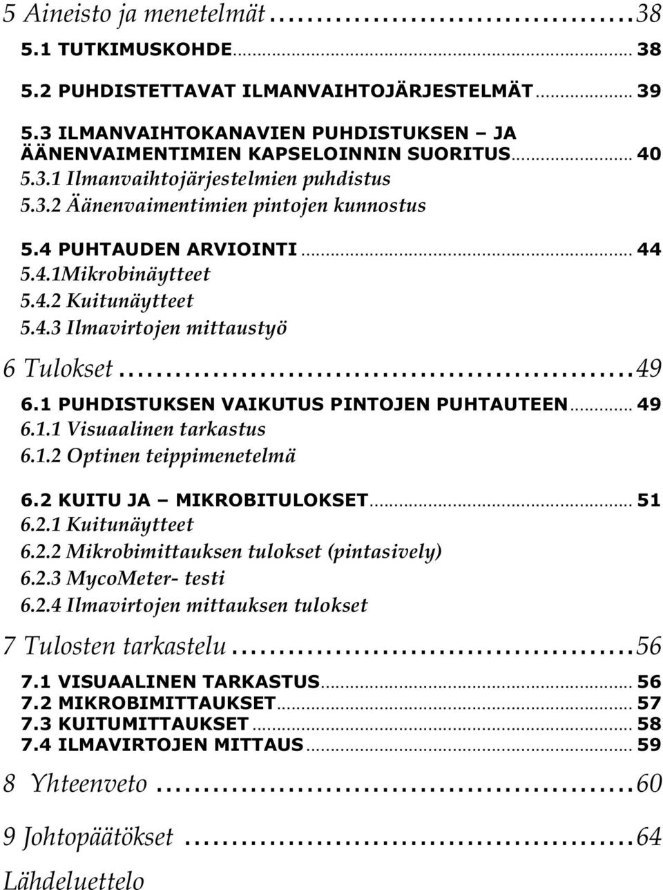 1 PUHDISTUKSEN VAIKUTUS PINTOJEN PUHTAUTEEN... 49 6.1.1 Visuaalinen tarkastus 6.1.2 Optinen teippimenetelmä 6.2 KUITU JA MIKROBITULOKSET... 51 6.2.1 Kuitunäytteet 6.2.2 Mikrobimittauksen tulokset (pintasively) 6.