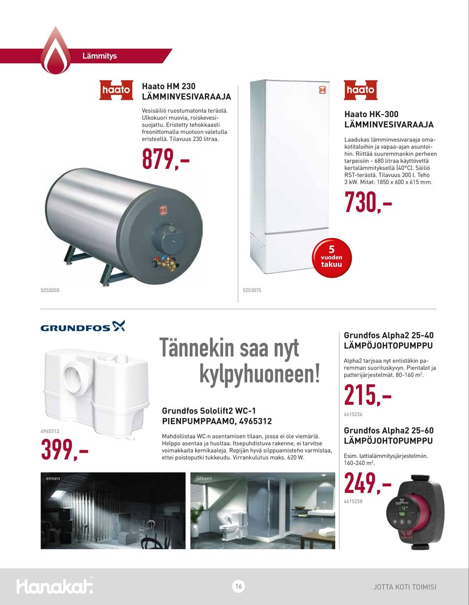 Säiliö RST-terästä. Tilavuus 300 l. Teho 3 kw. Mitat: 1850 x 600 x 615 mm. 730,- 5 vuoden takuu 5253050 5253075 4965312 399,- ennen Tännekin saa nyt kylpyhuoneen!