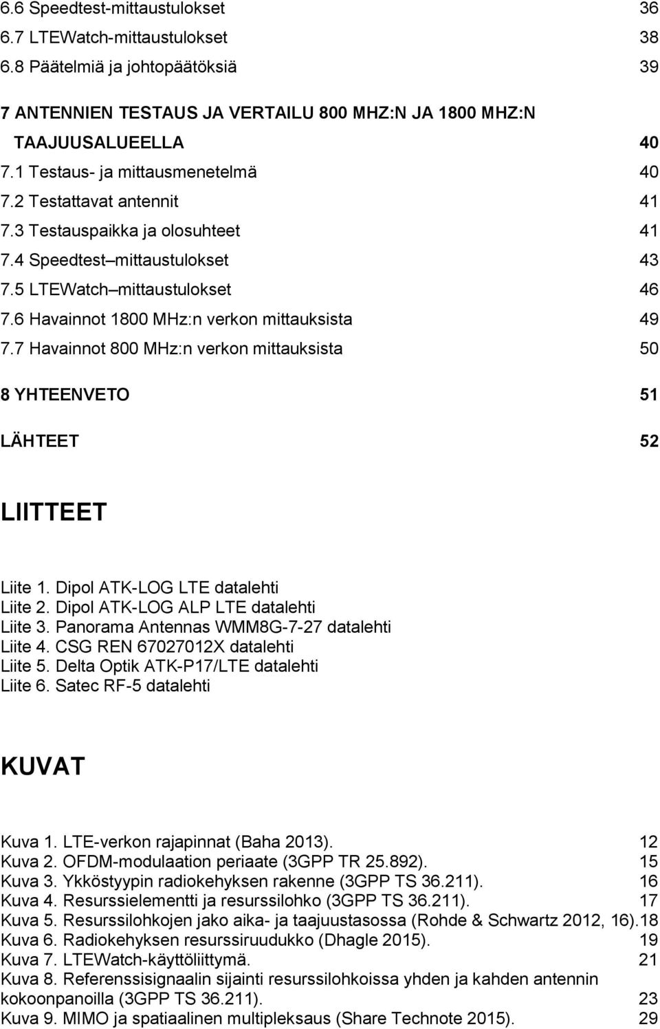 6 Havainnot 1800 MHz:n verkon mittauksista 49 7.7 Havainnot 800 MHz:n verkon mittauksista 50 YHTEENVETO 51 LÄHTEET 52 LIITTEET Liite 1. Dipol ATK-LOG LTE datalehti Liite 2.