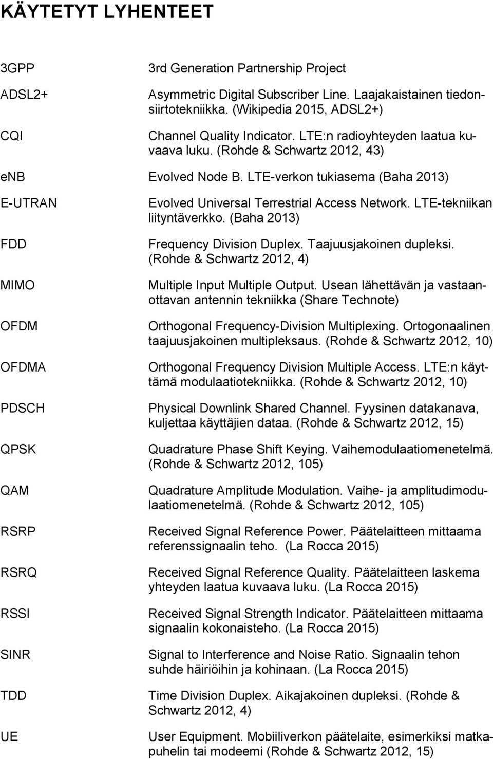 LTE-verkon tukiasema (Baha 2013) E-UTRAN FDD MIMO OFDM OFDMA PDSCH QPSK QAM RSRP RSRQ RSSI SINR TDD UE Evolved Universal Terrestrial Access Network. LTE-tekniikan liityntäverkko.