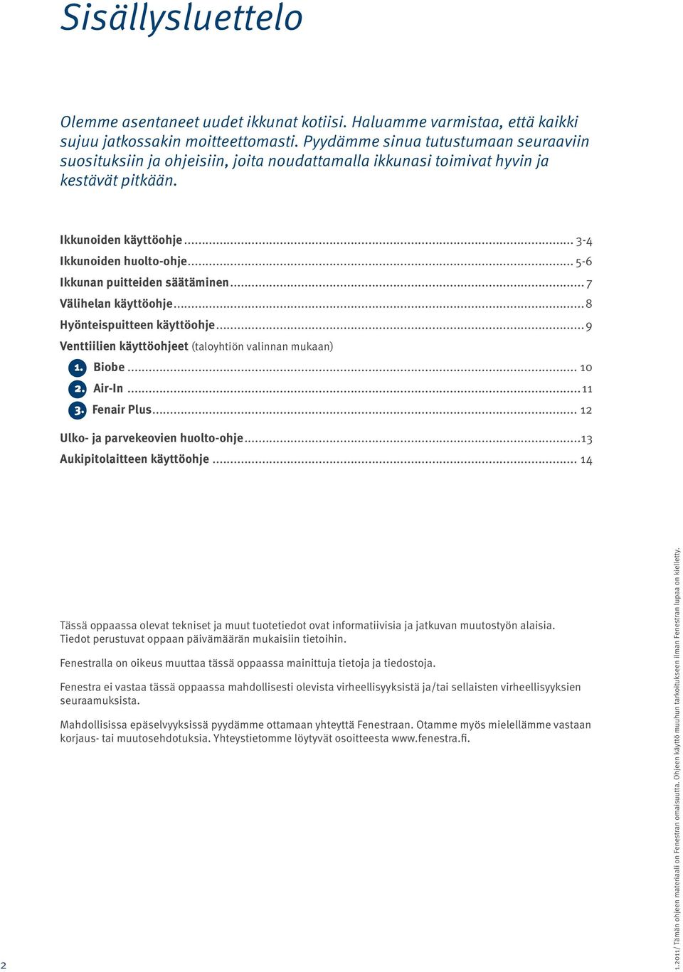 .. 5-6 Ikkunan puitteiden säätäminen... 7 Välihelan käyttöohje...8 Hyönteispuitteen käyttöohje...9 Venttiilien käyttöohjeet (taloyhtiön valinnan mukaan) 1. Biobe... 10 2. Air-In...11 3. Fenair Plus.