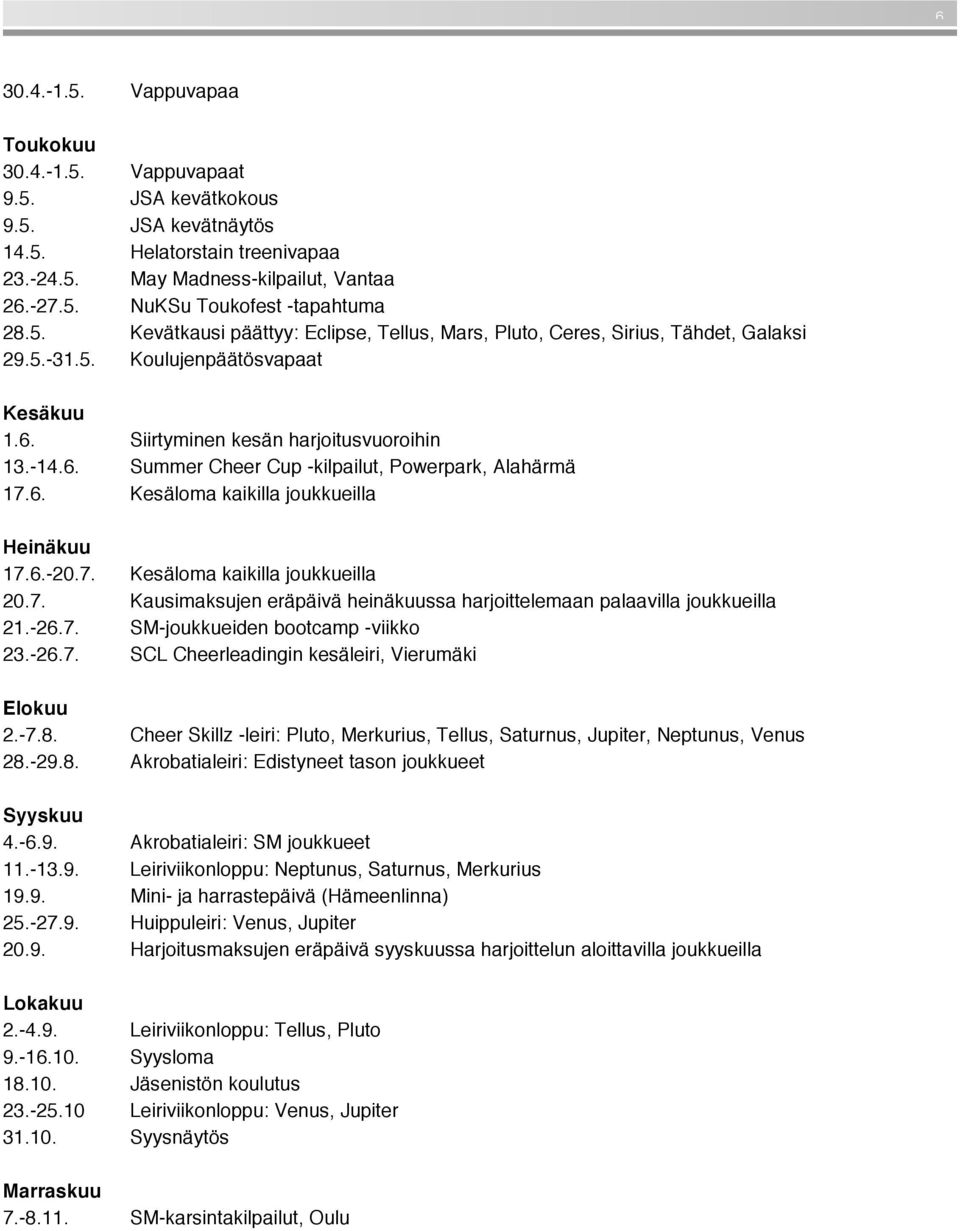 6. Kesäloma kaikilla joukkueilla Heinäkuu 17.6.-20.7. Kesäloma kaikilla joukkueilla 20.7. Kausimaksujen eräpäivä heinäkuussa harjoittelemaan palaavilla joukkueilla 21.-26.7. SM-joukkueiden bootcamp -viikko 23.