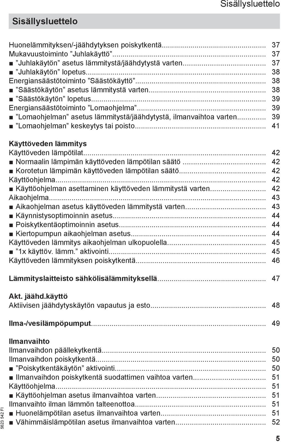 .. 39 Lomaohjelman asetus lämmitystä/jäähdytystä, ilmanvaihtoa varten... 39 Lomaohjelman keskeytys tai poisto... 41 Käyttöveden lämmitys Käyttöveden lämpötilat.