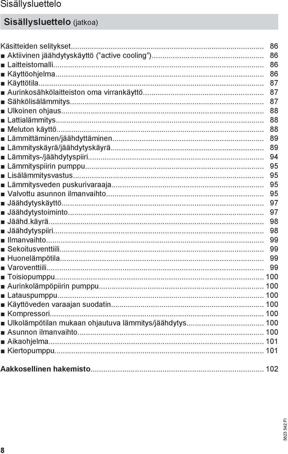 .. 89 Lämmityskäyrä/jäähdytyskäyrä... 89 Lämmitys-/jäähdytyspiiri... 94 Lämmityspiirin pumppu... 95 Lisälämmitysvastus... 95 Lämmitysveden puskurivaraaja... 95 Valvottu asunnon ilmanvaihto.