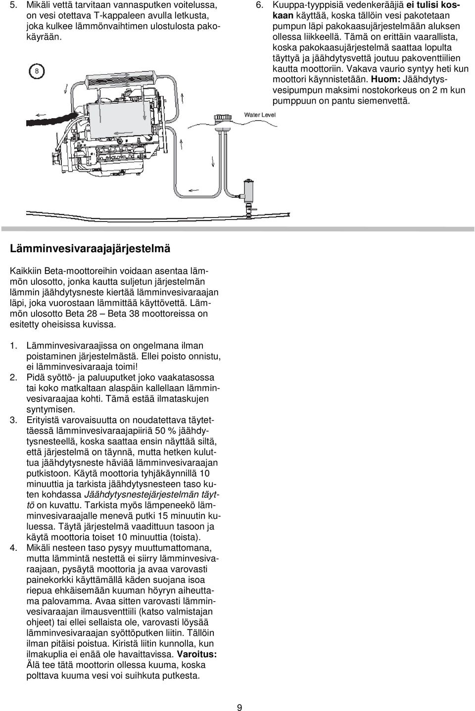 Tämä on erittäin vaarallista, koska pakokaasujärjestelmä saattaa lopulta täyttyä ja jäähdytysvettä joutuu pakoventtiilien kautta moottoriin. Vakava vaurio syntyy heti kun moottori käynnistetään.