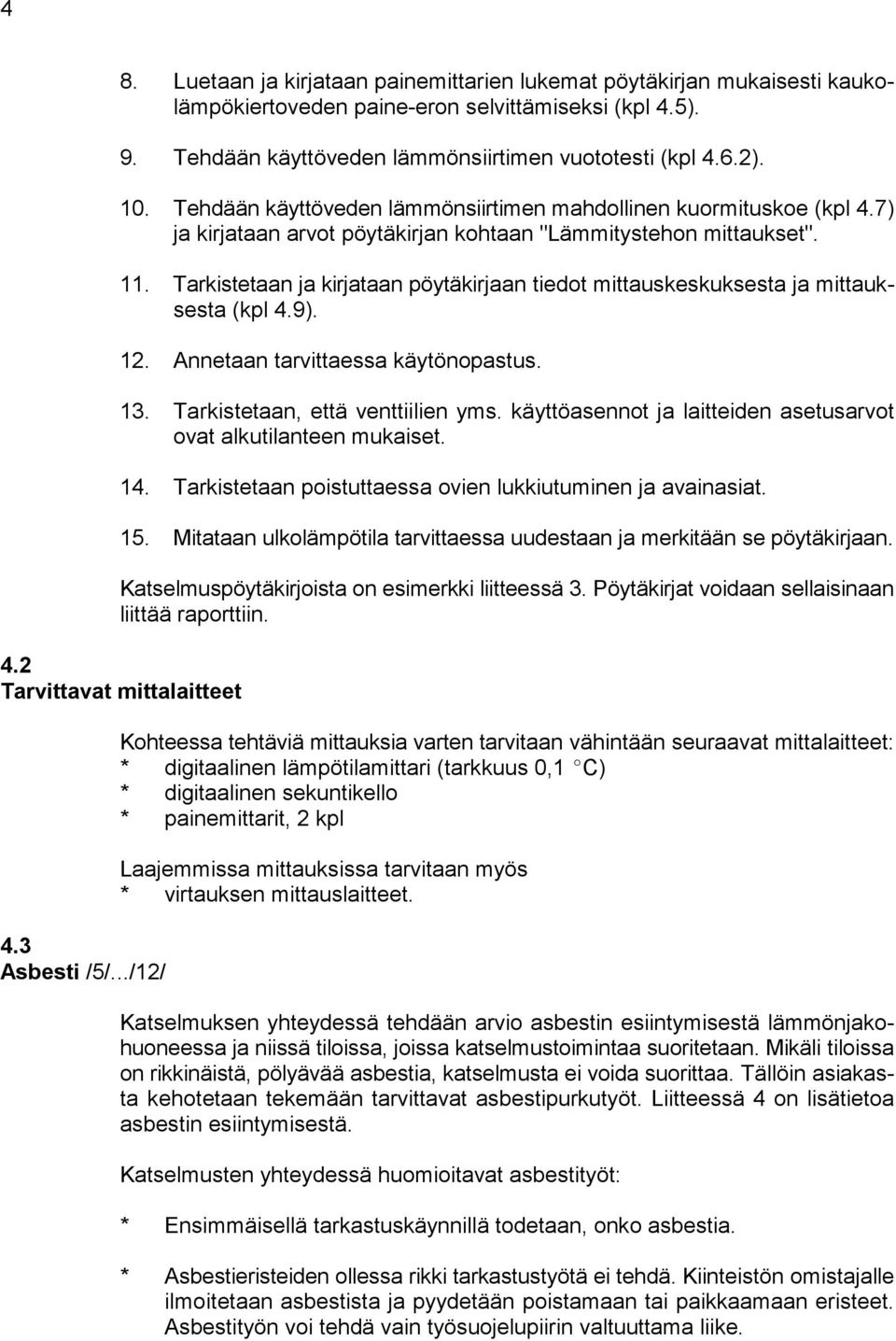 Tarkistetaan ja kirjataan pöytäkirjaan tiedot mittauskeskuksesta ja mittauksesta (kpl 4.9). 12. Annetaan tarvittaessa käytönopastus. 1. Tarkistetaan, että venttiilien yms.