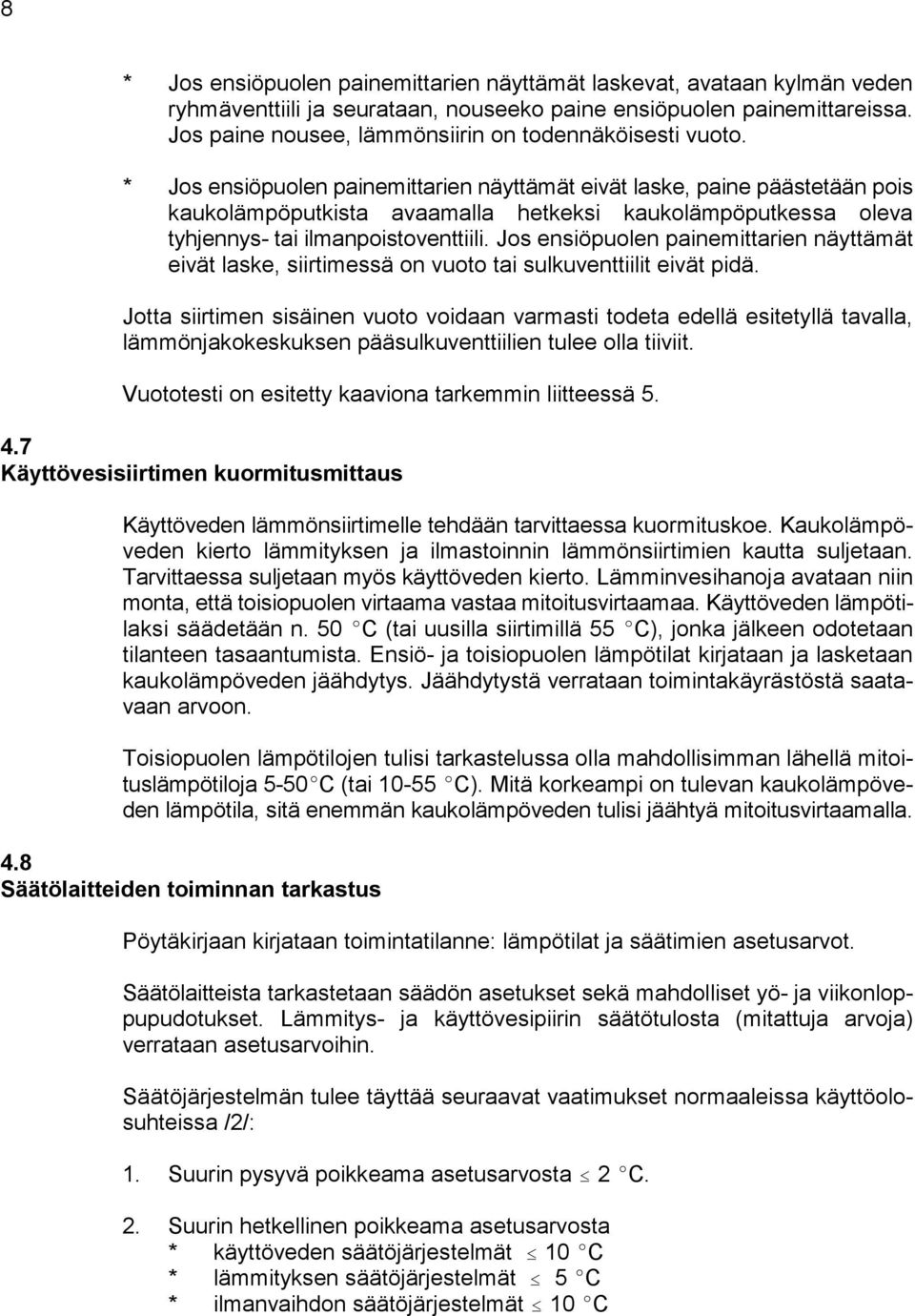 * Jos ensiöpuolen painemittarien näyttämät eivät laske, paine päästetään pois kaukolämpöputkista avaamalla hetkeksi kaukolämpöputkessa oleva tyhjennys tai ilmanpoistoventtiili.