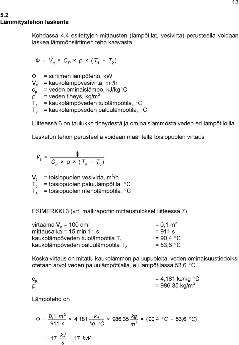 ominaislämpö, kj/kg C = veden tiheys, kg/m T 1 = kaukolämpöveden tulolämpötila, C T = kaukolämpöveden paluulämpötila, C 2 Liitteessä 6 on taulukko tiheydestä ja ominaislämmöstä veden eri