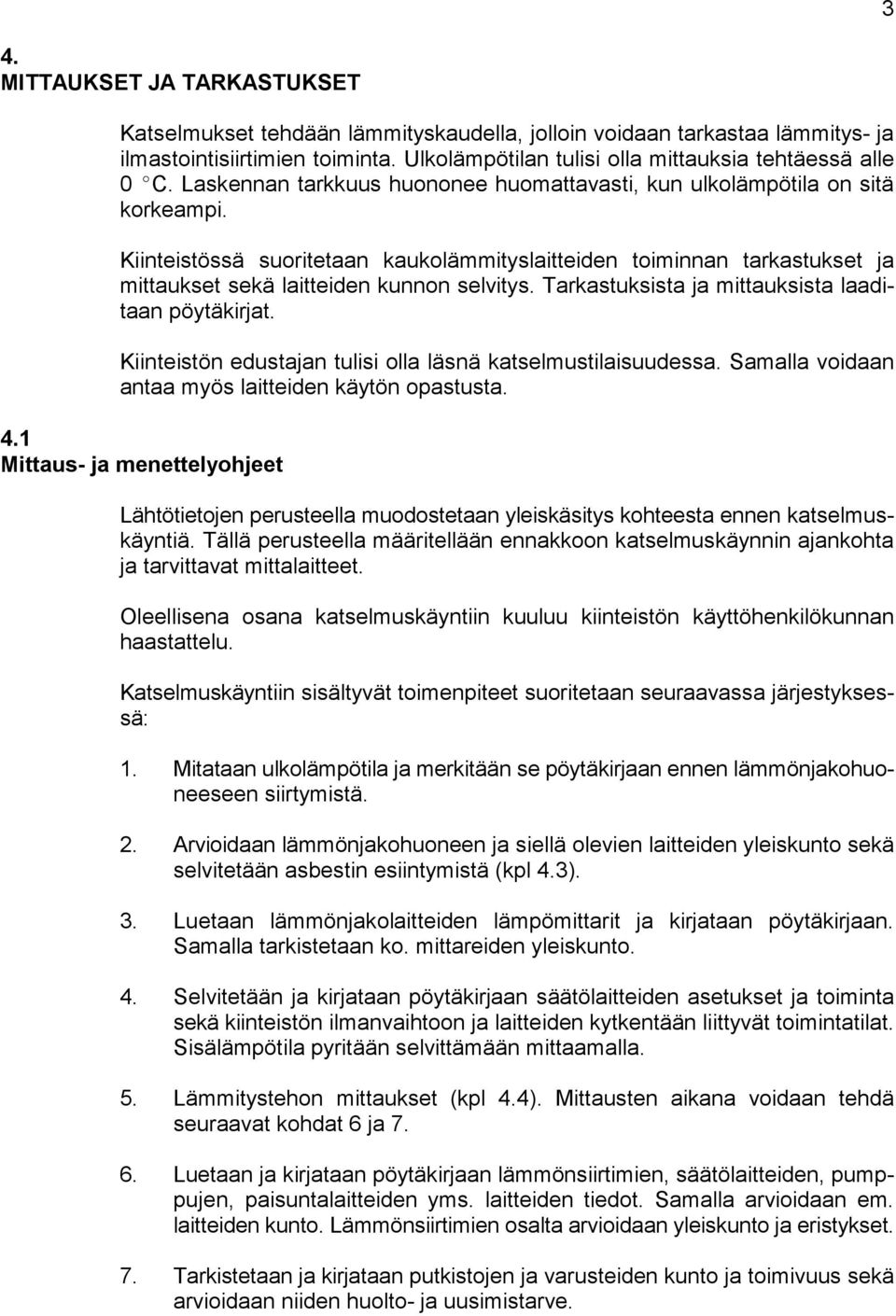 Tarkastuksista ja mittauksista laaditaan pöytäkirjat. Kiinteistön edustajan tulisi olla läsnä katselmustilaisuudessa. Samalla voidaan antaa myös laitteiden käytön opastusta. 4.