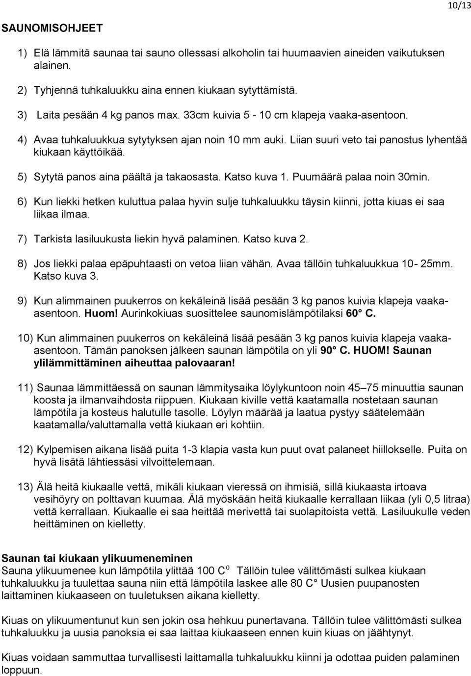 5) Sytytä panos aina päältä ja takaosasta. Katso kuva 1. Puumäärä palaa noin 30min. 6) Kun liekki hetken kuluttua palaa hyvin sulje tuhkaluukku täysin kiinni, jotta kiuas ei saa liikaa ilmaa.