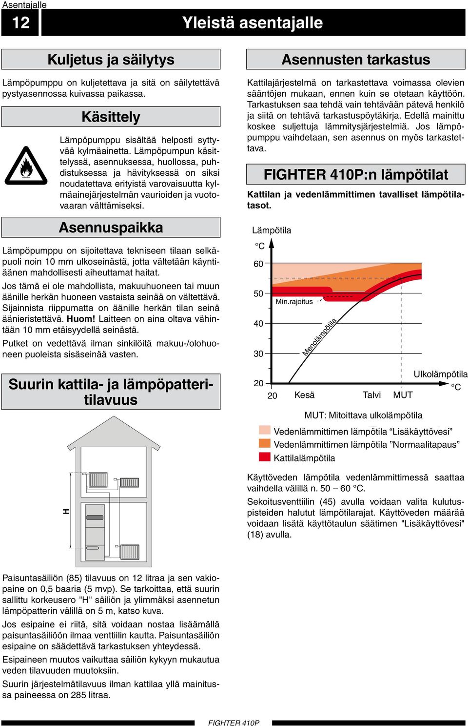 Lämpöpumpun käsittelyssä, asennuksessa, huollossa, puhdistuksessa ja hävityksessä on siksi noudatettava erityistä varovaisuutta kylmäainejärjestelmän vaurioiden ja vuotovaaran välttämiseksi.