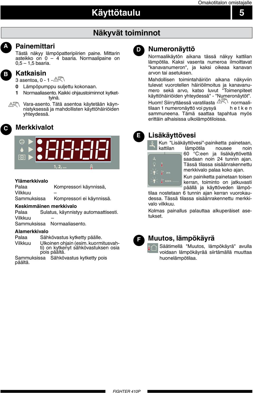 Merkkivalot, 9, Ylämerkkivalo Palaa Kompressori käynnissä, Vilkkuu Sammuksissa Kompressori ei käynnissä. Keskimmäinen merkkivalo Palaa Sulatus, käynnistyy automaattisesti.