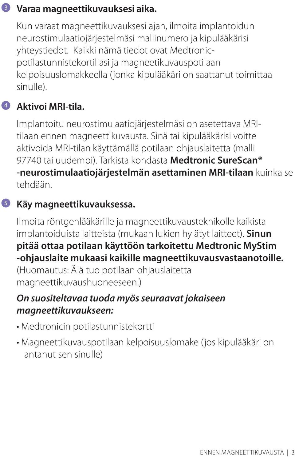 Implantoitu neurostimulaatiojärjestelmäsi on asetettava Itilaan ennen magneettikuvausta. Sinä tai kipulääkärisi voitte aktivoida I-tilan käyttämällä potilaan ohjauslaitetta (malli 97740 tai uudempi).