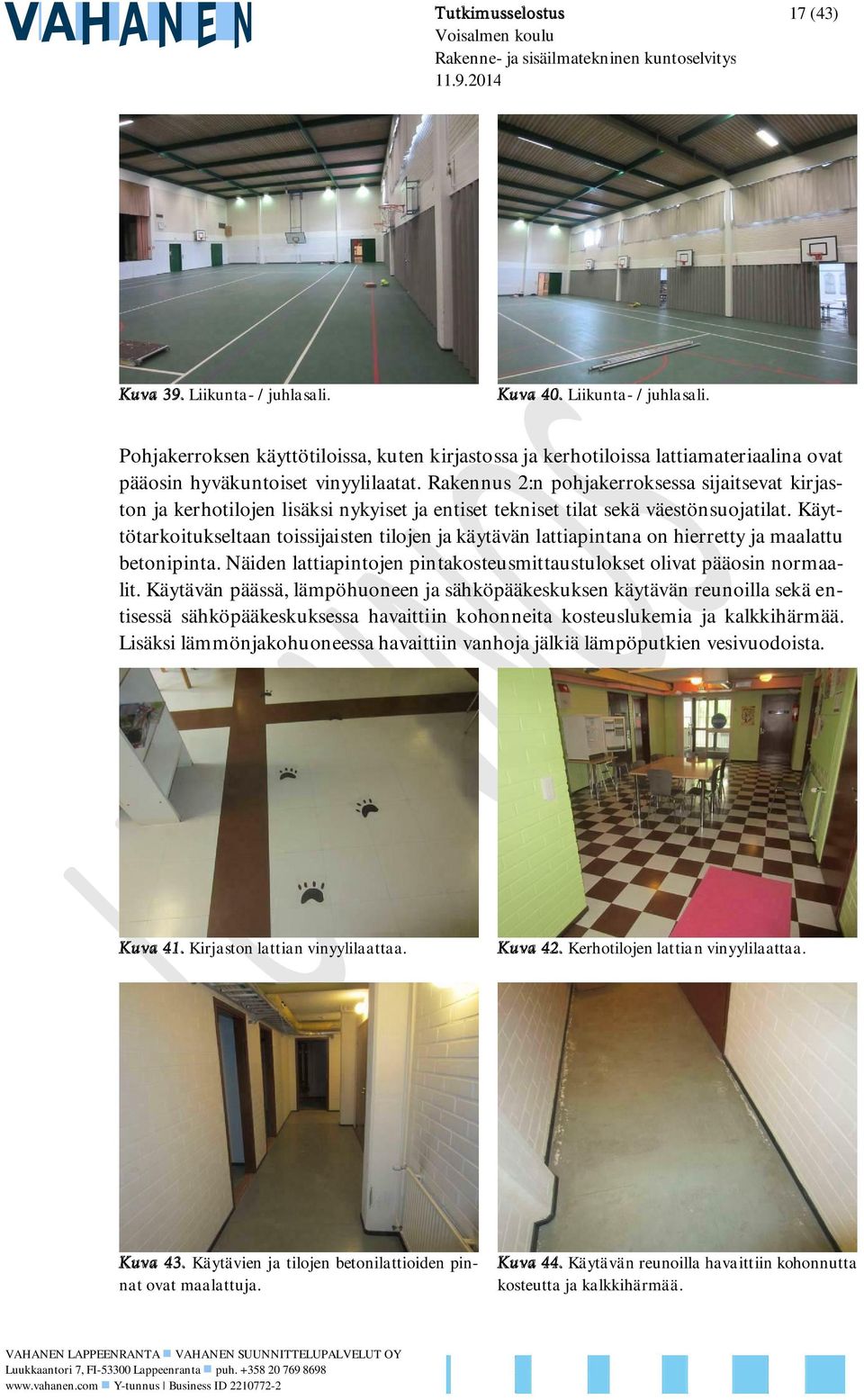 Käyttötarkoitukseltaan toissijaisten tilojen ja käytävän lattiapintana on hierretty ja maalattu betonipinta. Näiden lattiapintojen pintakosteusmittaustulokset olivat pääosin normaalit.