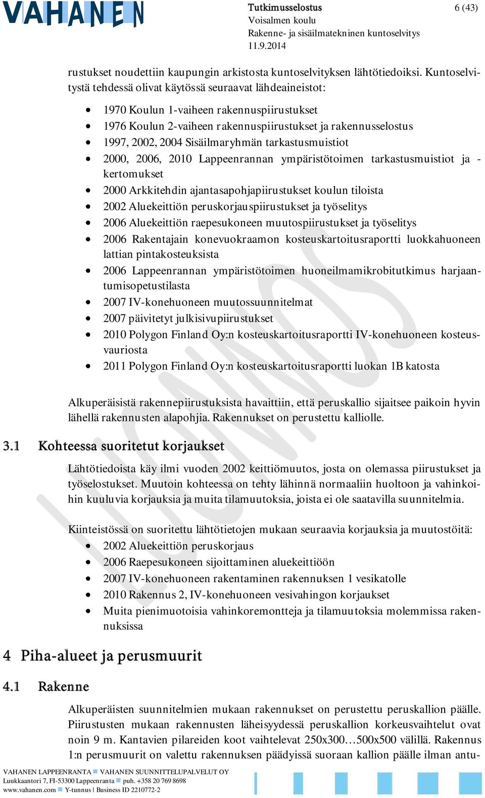 Sisäilmaryhmän tarkastusmuistiot 2000, 2006, 2010 Lappeenrannan ympäristötoimen tarkastusmuistiot ja - kertomukset 2000 Arkkitehdin ajantasapohjapiirustukset koulun tiloista 2002 Aluekeittiön