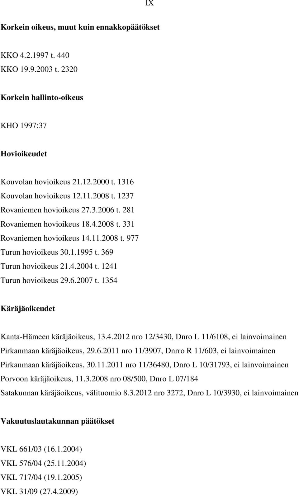 1241 Turun hovioikeus 29.6.2007 t. 1354 Käräjäoikeudet Kanta-Hämeen käräjäoikeus, 13.4.2012 nro 12/3430, Dnro L 11/6108, ei lainvoimainen Pirkanmaan käräjäoikeus, 29.6.2011 nro 11/3907, Dnrro R 11/603, ei lainvoimainen Pirkanmaan käräjäoikeus, 30.