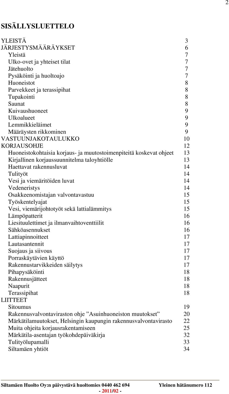 korjaussuunnitelma taloyhtiölle 13 Haettavat rakennusluvat 14 Tulityöt 14 Vesi ja viemäritöiden luvat 14 Vedeneristys 14 Osakkeenomistajan valvontavastuu 15 Työskentelyajat 15 Vesi, viemärijohtotyöt