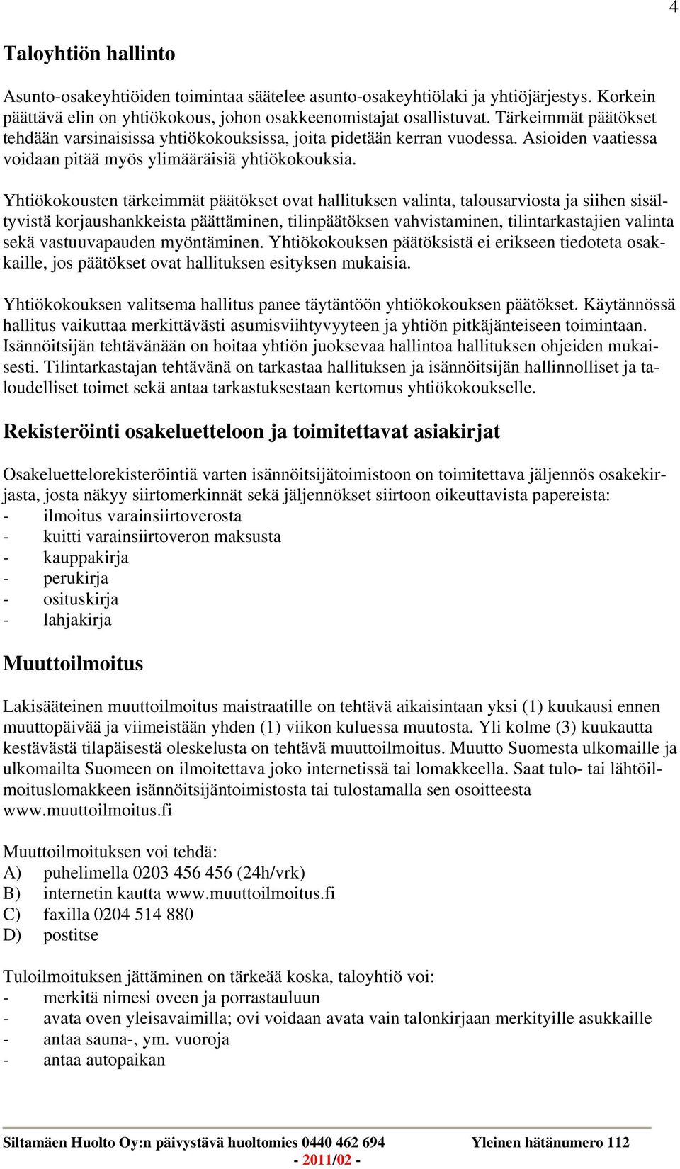 Yhtiökokousten tärkeimmät päätökset ovat hallituksen valinta, talousarviosta ja siihen sisältyvistä korjaushankkeista päättäminen, tilinpäätöksen vahvistaminen, tilintarkastajien valinta sekä