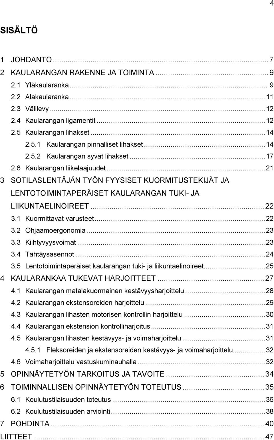 1 Kuormittavat varusteet...22 3.2 Ohjaamoergonomia...23 3.3 Kiihtyvyysvoimat...23 3.4 Tähtäysasennot...24 3.5 Lentotoimintaperäiset kaularangan tuki- ja liikuntaelinoireet.