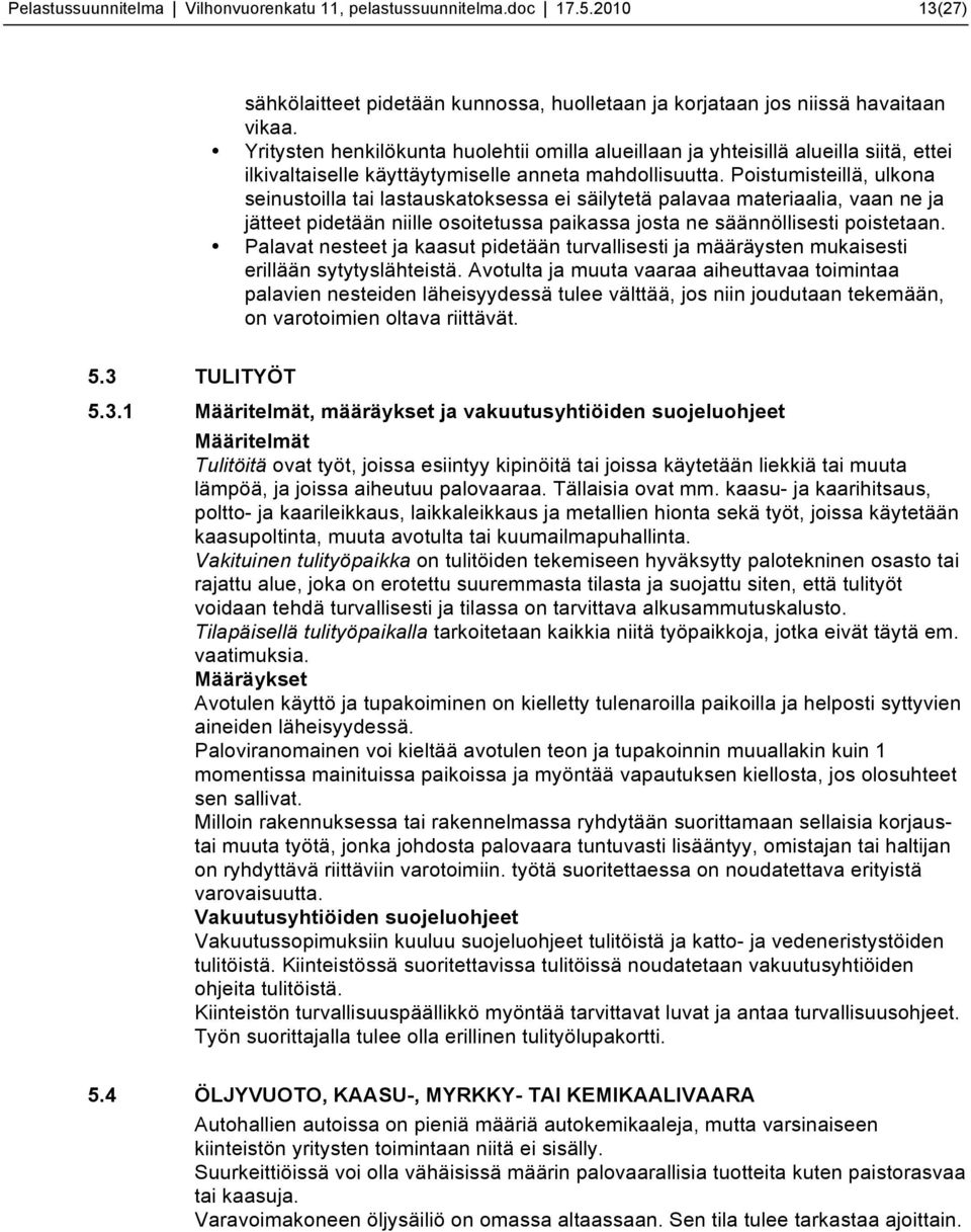 Poistumisteillä, ulkona seinustoilla tai lastauskatoksessa ei säilytetä palavaa materiaalia, vaan ne ja jätteet pidetään niille osoitetussa paikassa josta ne säännöllisesti poistetaan.