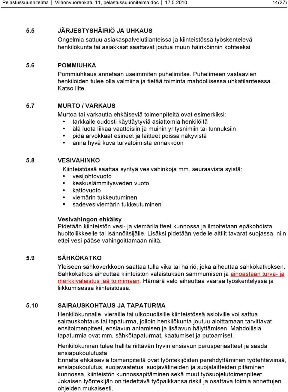 6 POMMIUHKA Pommiuhkaus annetaan useimmiten puhelimitse. Puhelimeen vastaavien henkilöiden tulee olla valmiina ja tietää toiminta mahdollisessa uhkatilanteessa. Katso liite. 5.