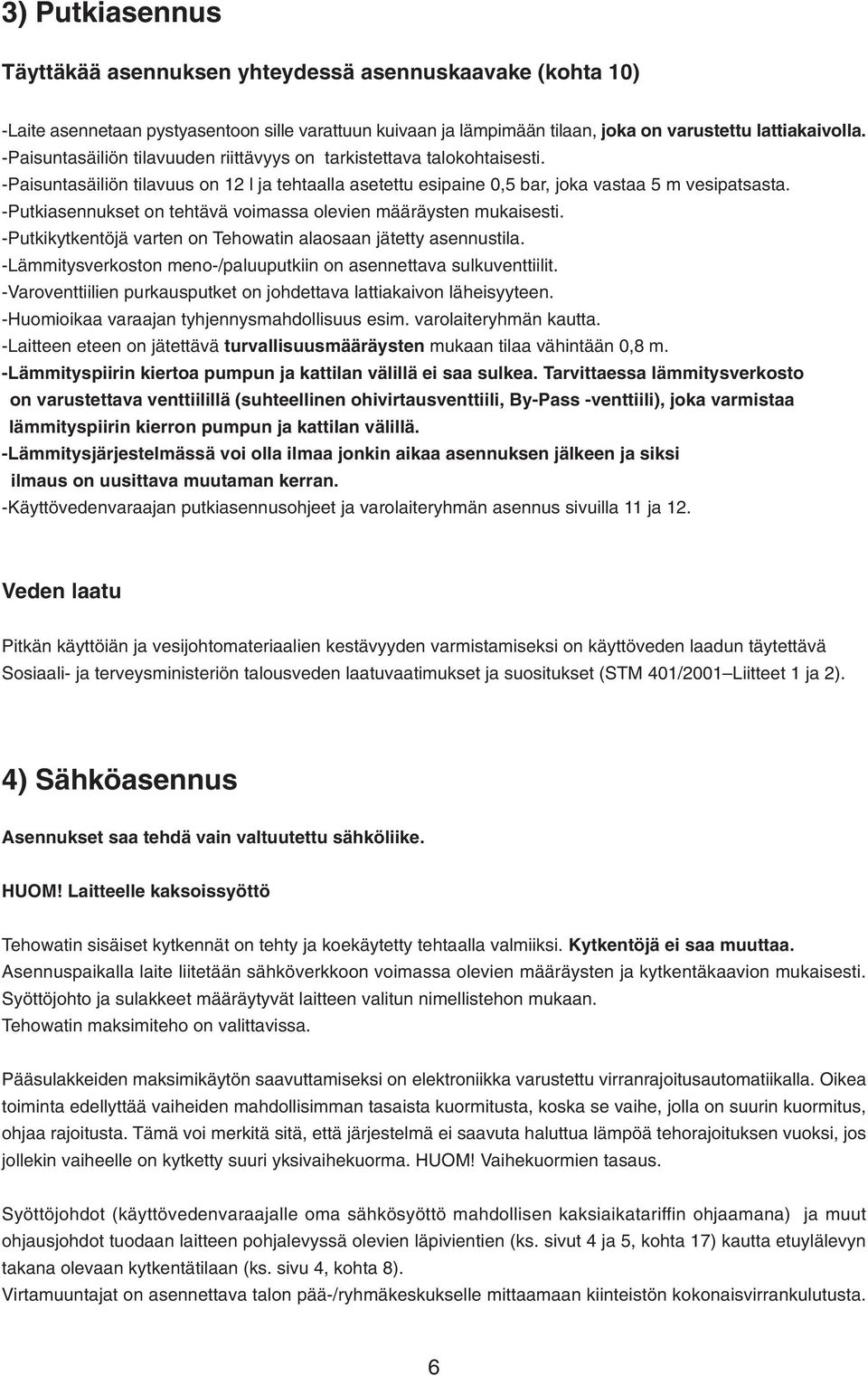 -Putkiasennukset on tehtävä voimassa olevien määräysten mukaisesti. -Putkikytkentöjä varten on Tehowatin alaosaan jätetty asennustila.