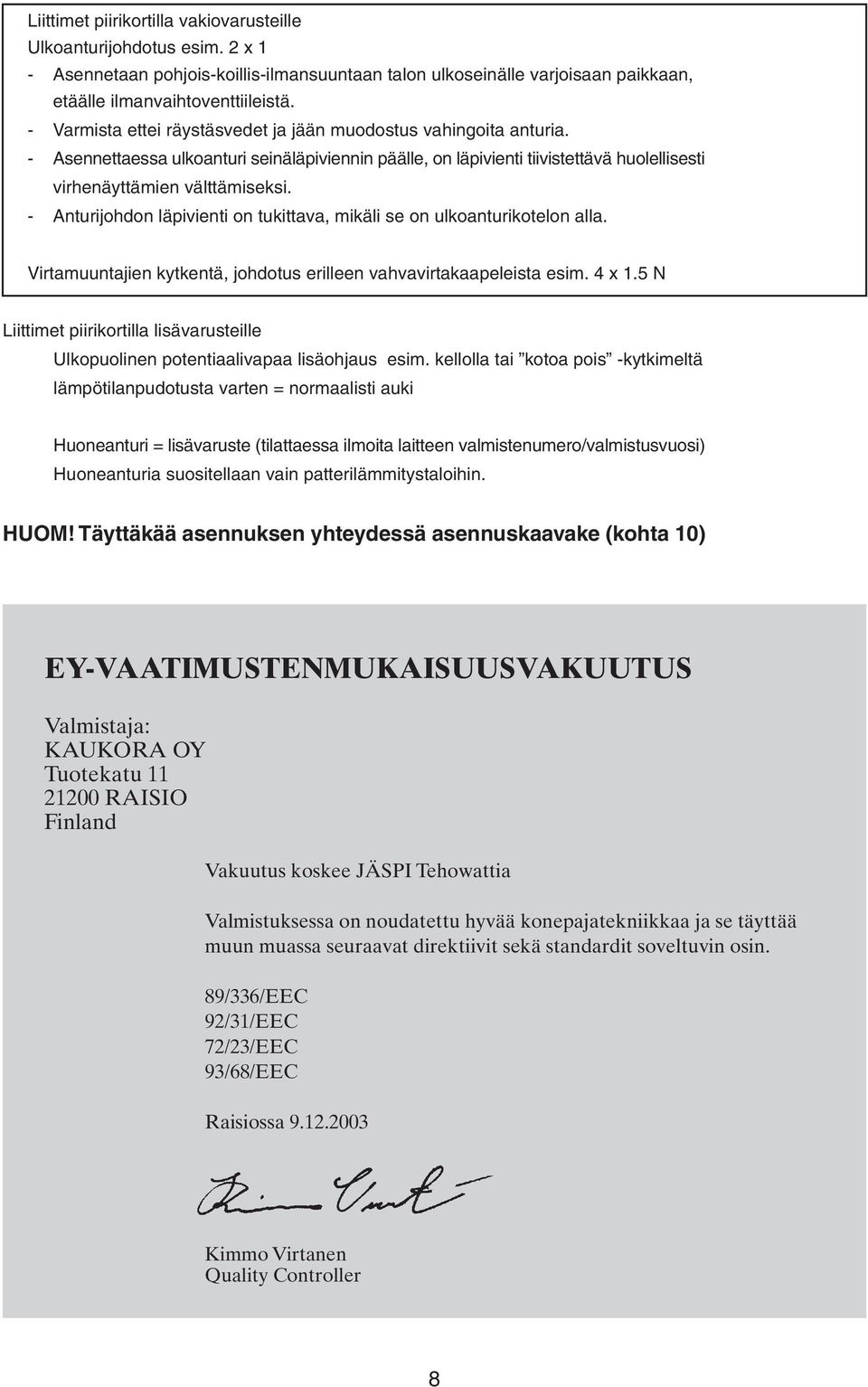 - Anturijohdon läpivienti on tukittava, mikäli se on ulkoanturikotelon alla. Virtamuuntajien kytkentä, johdotus erilleen vahvavirtakaapeleista esim. 4 x 1.