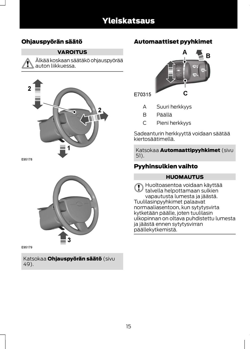 Katsokaa Automaattipyyhkimet (sivu 51). Pyyhinsulkien vaihto HUOMAUTUS Huoltoasentoa voidaan käyttää talvella helpottamaan sulkien vapautusta lumesta ja jäästä.