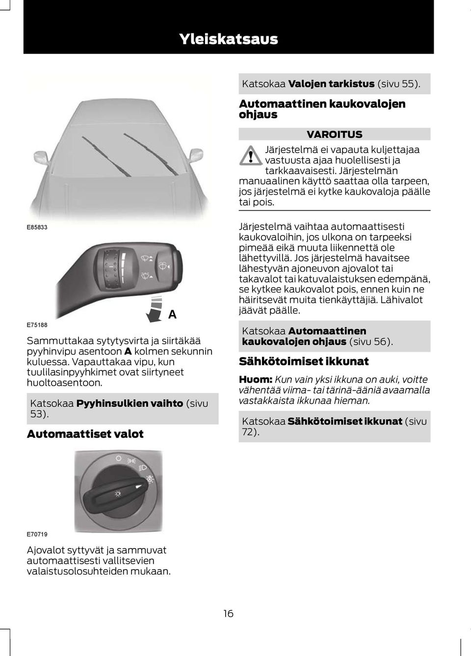 E85833 E75188 Sammuttakaa sytytysvirta ja siirtäkää pyyhinvipu asentoon A kolmen sekunnin kuluessa. Vapauttakaa vipu, kun tuulilasinpyyhkimet ovat siirtyneet huoltoasentoon.