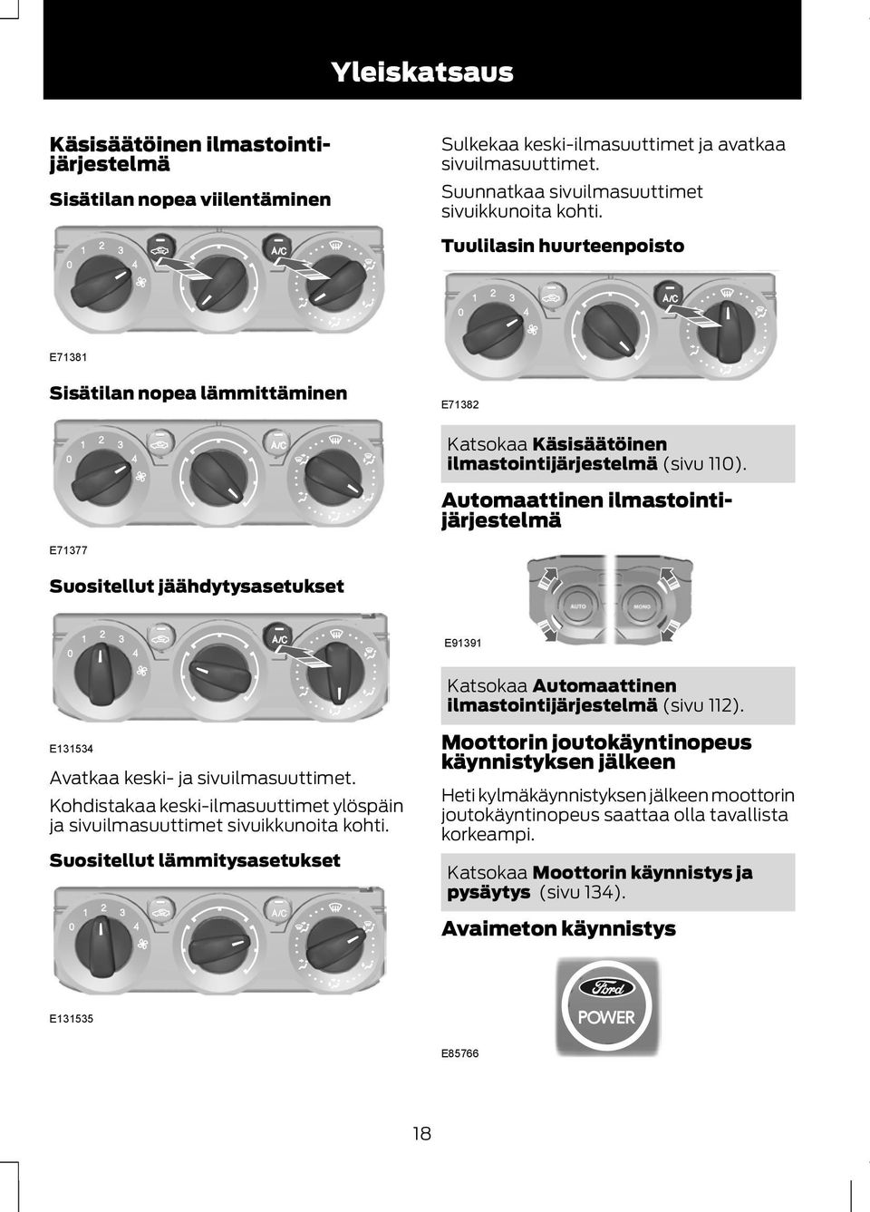 Automaattinen ilmastointijärjestelmä E71377 Suositellut jäähdytysasetukset E91391 Katsokaa Automaattinen ilmastointijärjestelmä (sivu 112). E131534 Avatkaa keski- ja sivuilmasuuttimet.