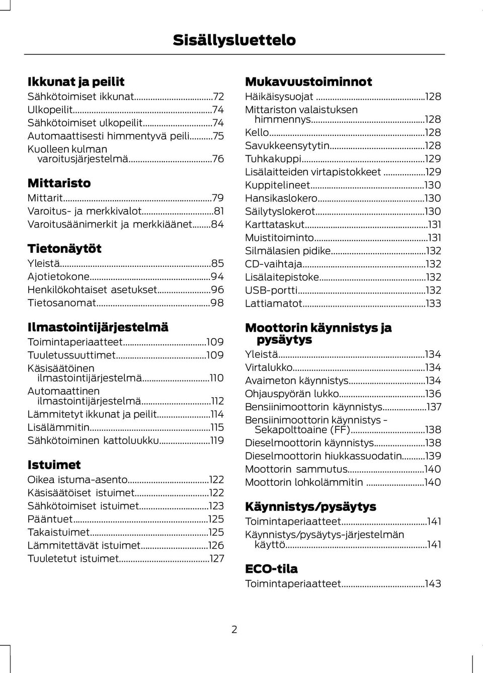 ..98 Ilmastointijärjestelmä Toimintaperiaatteet...109 Tuuletussuuttimet...109 Käsisäätöinen ilmastointijärjestelmä...110 Automaattinen ilmastointijärjestelmä...112 Lämmitetyt ikkunat ja peilit.