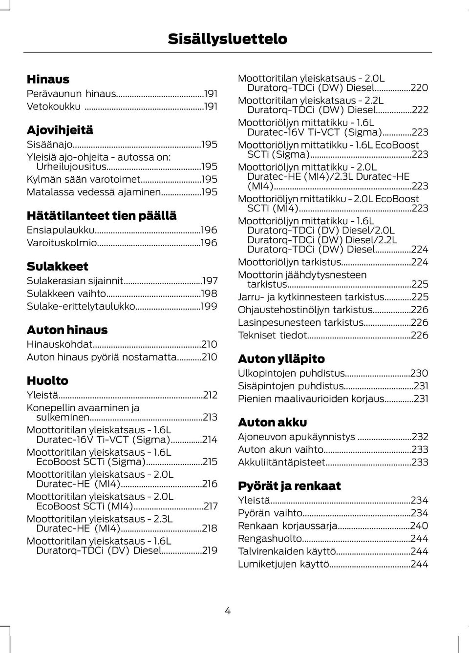 ..199 Auton hinaus Hinauskohdat...210 Auton hinaus pyöriä nostamatta...210 Huolto Yleistä...212 Konepellin avaaminen ja sulkeminen...213 Moottoritilan yleiskatsaus - 1.6L Duratec-16V Ti-VCT (Sigma).