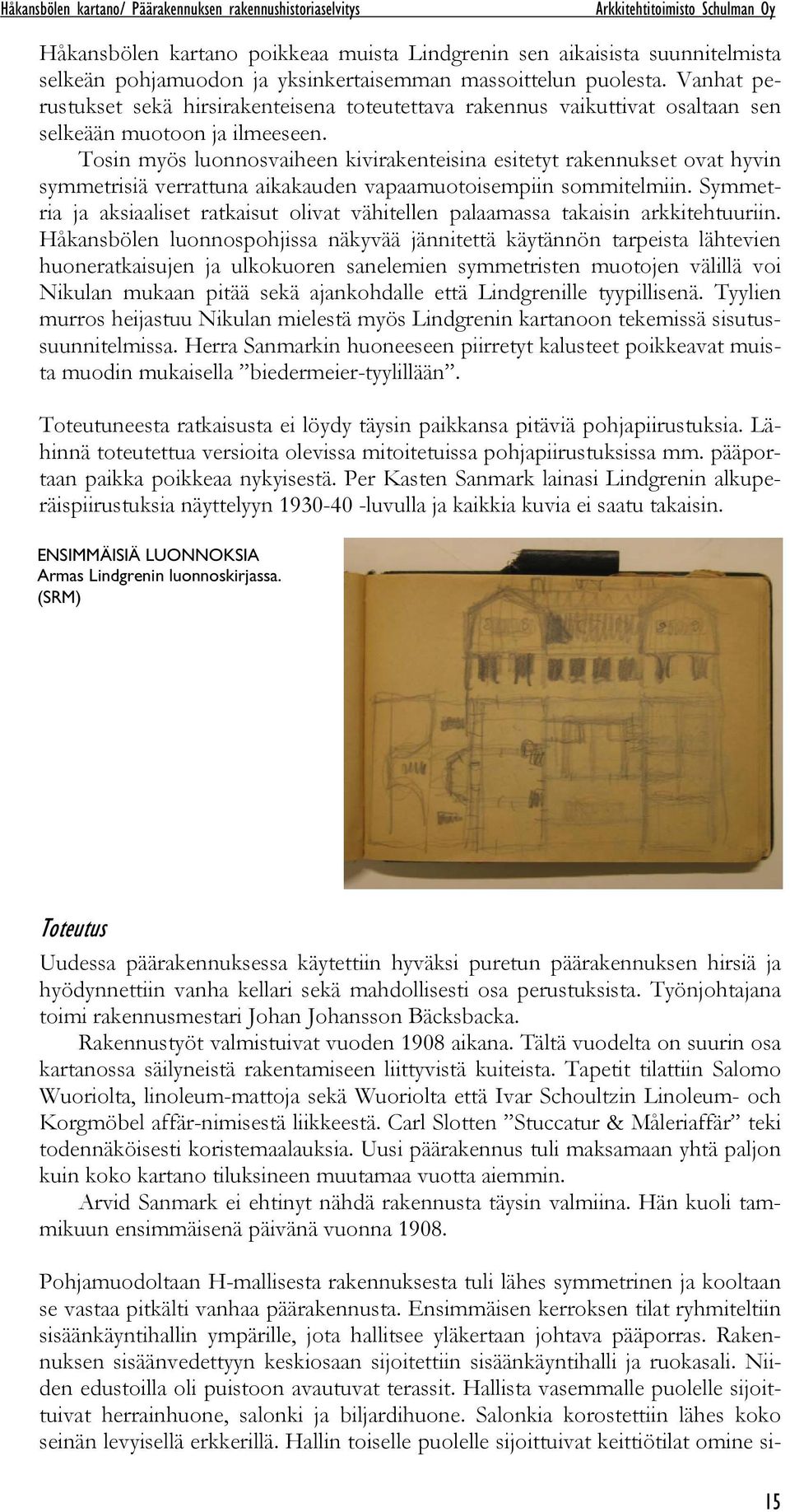 Tosin myös luonnosvaiheen kivirakenteisina esitetyt rakennukset ovat hyvin symmetrisiä verrattuna aikakauden vapaamuotoisempiin sommitelmiin.