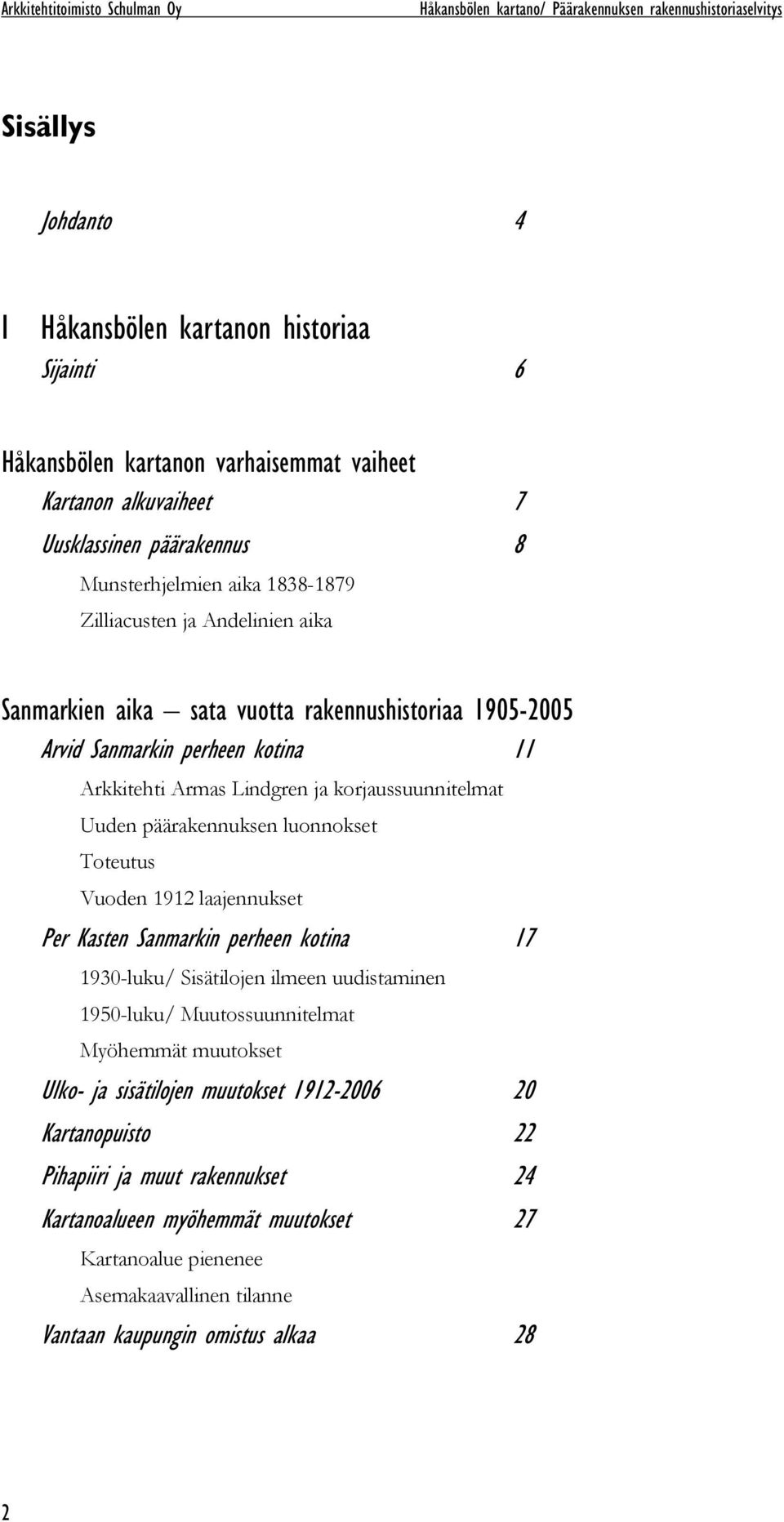 11 Arkkitehti Armas Lindgren ja korjaussuunnitelmat Uuden päärakennuksen luonnokset Toteutus Vuoden 1912 laajennukset Per Kasten Sanmarkin perheen kotina 17 1930-luku/ Sisätilojen ilmeen uudistaminen