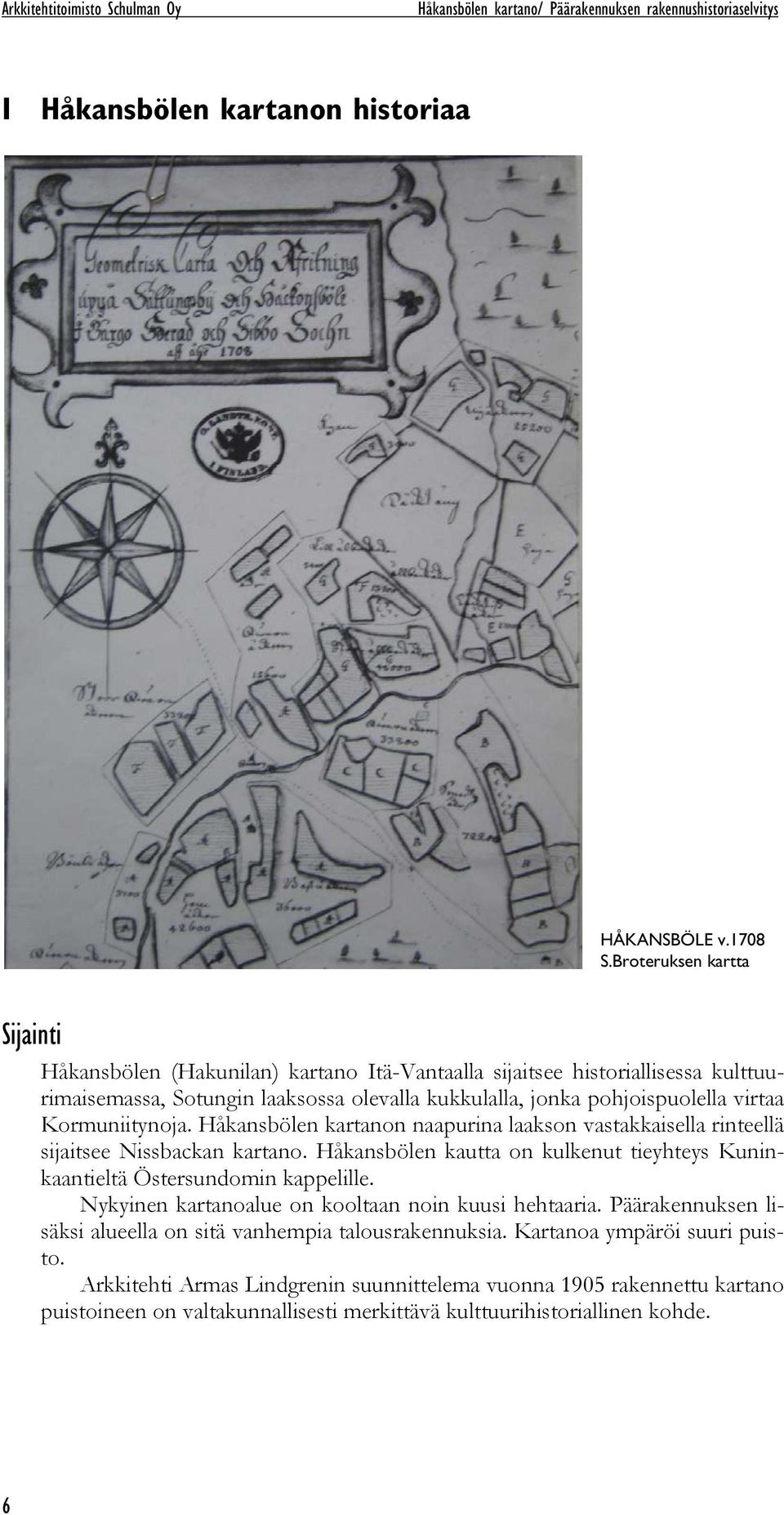 Kormuniitynoja. Håkansbölen kartanon naapurina laakson vastakkaisella rinteellä sijaitsee Nissbackan kartano. Håkansbölen kautta on kulkenut tieyhteys Kuninkaantieltä Östersundomin kappelille.