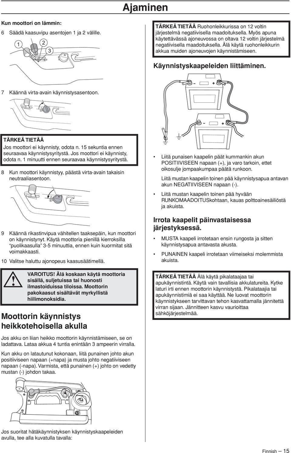 Käynnistyskaapeleiden liittäminen. 7 Käännä virta-avain käynnistysasentoon. Jos moottori ei käynnisty, odota n. 15 sekuntia ennen seuraavaa käynnistysyritystä. Jos moottori ei käynnisty, odota n. 1 minuutti ennen seuraavaa käynnistysyritystä.